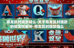 尊龙凯时提款稳么-关于尊龙凯时提款的稳定性解析-尊龙凯时提款稳么