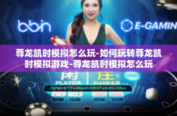 尊龙凯时模拟怎么玩-如何玩转尊龙凯时模拟游戏-尊龙凯时模拟怎么玩