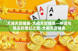 大闹天宫捕鱼-大闹天宫捕鱼—神话与现实的奇幻之旅-大闹天宫捕鱼
