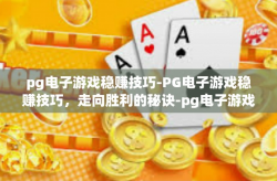 pg电子游戏稳赚技巧-PG电子游戏稳赚技巧，走向胜利的秘诀-pg电子游戏稳赚技巧