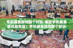 手机捕鱼游戏那个好玩-哪款手机捕鱼游戏最有趣？手机捕鱼游戏那个好玩