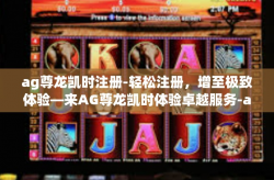 ag尊龙凯时注册-轻松注册，增至极致体验—来AG尊龙凯时体验卓越服务-ag尊龙凯时注册