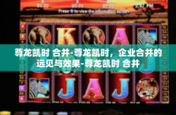 尊龙凯时 合并-尊龙凯时，企业合并的远见与效果-尊龙凯时 合并