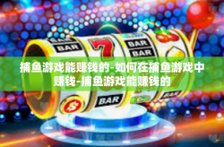 捕鱼游戏能赚钱的-如何在捕鱼游戏中赚钱-捕鱼游戏能赚钱的