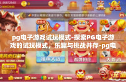 pg电子游戏试玩模式-探索PG电子游戏的试玩模式，乐趣与挑战并存-pg电子游戏试玩模式