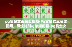 pg赏金女王获奖视频-Pg赏金女王获奖视频，辉煌时刻与荣耀历程-pg赏金女王获奖视频