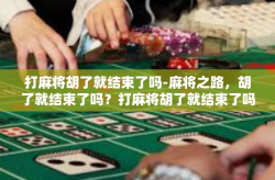 打麻将胡了就结束了吗-麻将之路，胡了就结束了吗？打麻将胡了就结束了吗