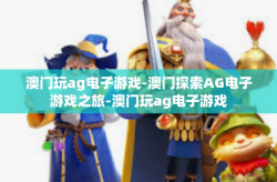 澳门玩ag电子游戏-澳门探索AG电子游戏之旅-澳门玩ag电子游戏