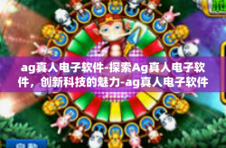 ag真人电子软件-探索Ag真人电子软件，创新科技的魅力-ag真人电子软件