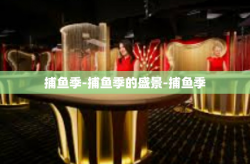 捕鱼季-捕鱼季的盛景-捕鱼季