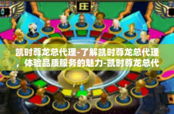 凯时尊龙总代理-了解凯时尊龙总代理，体验品质服务的魅力-凯时尊龙总代理