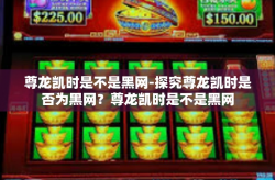 尊龙凯时是不是黑网-探究尊龙凯时是否为黑网？尊龙凯时是不是黑网