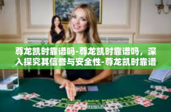 尊龙凯时靠谱吗-尊龙凯时靠谱吗，深入探究其信誉与安全性-尊龙凯时靠谱吗