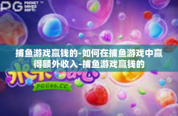 捕鱼游戏赢钱的-如何在捕鱼游戏中赢得额外收入-捕鱼游戏赢钱的