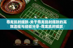 尊龙凯时提款-关于尊龙凯时提款的高效流程与经验分享-尊龙凯时提款