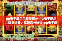 pg电子爱尔兰精灵爆分-PG电子爱尔兰精灵爆分，解锁高分秘诀-pg电子爱尔兰精灵爆分