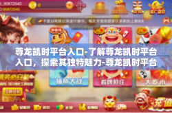 尊龙凯时平台入口-了解尊龙凯时平台入口，探索其独特魅力-尊龙凯时平台入口