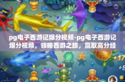 pg电子西游记爆分视频-pg电子西游记爆分视频，领略西游之旅，赢取高分经验-pg电子西游记爆分视频
