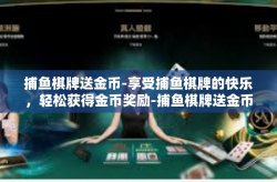 捕鱼棋牌送金币-享受捕鱼棋牌的快乐，轻松获得金币奖励-捕鱼棋牌送金币