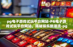 pg电子游戏试玩平台网站-PG电子游戏试玩平台网站，揭秘娱乐新潮流-pg电子游戏试玩平台网站