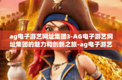 ag电子游艺网址集团3-AG电子游艺网址集团的魅力和创新之旅-ag电子游艺网址集团3