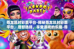 尊龙凯时彩票平台-揭秘尊龙凯时彩票平台，理智选择，享受游戏的乐趣-尊龙凯时彩票平台