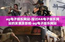 ag电子娱乐网站-探讨AG电子娱乐网站的发展及影响-ag电子娱乐网站
