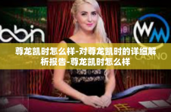 尊龙凯时怎么样-对尊龙凯时的详细解析报告-尊龙凯时怎么样
