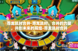 尊龙凯时合并-尊龙凯时，合并的力量，共创未来的辉煌-尊龙凯时合并