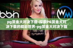 pg赏金大对决下载-探索PG赏金大对决下载的精彩世界-pg赏金大对决下载
