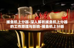 捕鱼机上分器-深入解析捕鱼机上分器的工作原理与影响-捕鱼机上分器