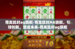 尊龙凯时ag旗舰-尊龙凯时AG旗舰，引领创新，塑造未来-尊龙凯时ag旗舰