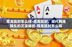 尊龙凯时怎么样-尊龙凯时，现代网络娱乐的沉浸体验-尊龙凯时怎么样