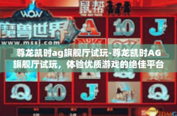 尊龙凯时ag旗舰厅试玩-尊龙凯时AG旗舰厅试玩，体验优质游戏的绝佳平台-尊龙凯时ag旗舰厅试玩