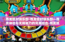 尊龙凯时俱乐部-尊龙凯时俱乐部—尊贵体验与无限魅力的完美结合-尊龙凯时俱乐部
