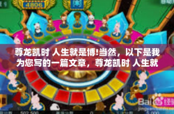 尊龙凯时 人生就是博!当然，以下是我为您写的一篇文章，尊龙凯时 人生就是博!