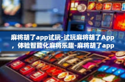 麻将胡了app试玩-试玩麻将胡了App，体验智能化麻将乐趣-麻将胡了app试玩