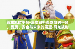 尊龙凯时平台-深度解析尊龙凯时平台，品质、安全与未来的展望-尊龙凯时平台