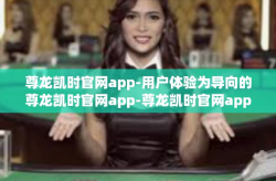尊龙凯时官网app-用户体验为导向的尊龙凯时官网app-尊龙凯时官网app