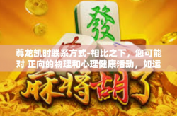 尊龙凯时联系方式-相比之下，您可能对 正向的物理和心理健康活动，如运动、阅读、旅行、社交聚会等感兴趣。这些活动可以帮助您保持身体和心理健康，提高生活质量。尊龙凯时联系方式