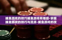 捕鱼游戏的技巧捕鱼游戏有哪些-掌握捕鱼游戏的技巧与流派-捕鱼游戏的技巧捕鱼游戏有哪些