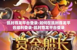 凯时尊龙平台登录-如何在凯时尊龙平台顺利登录-凯时尊龙平台登录