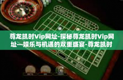 尊龙凯时Vip网址-探秘尊龙凯时Vip网址—娱乐与机遇的双重盛宴-尊龙凯时Vip网址