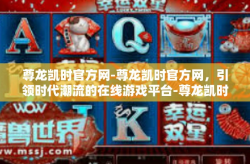 尊龙凯时官方网-尊龙凯时官方网，引领时代潮流的在线游戏平台-尊龙凯时官方网