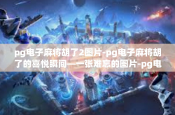 pg电子麻将胡了2图片-pg电子麻将胡了的喜悦瞬间—一张难忘的图片-pg电子麻将胡了2图片