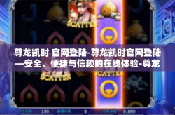 尊龙凯时 官网登陆-尊龙凯时官网登陆—安全、便捷与信赖的在线体验-尊龙凯时 官网登陆