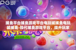 捕鱼平台捕鱼游戏平台电玩城捕鱼电玩城捕鱼-现代捕鱼游戏平台，提升玩家的娱乐与竞技体验-捕鱼平台捕鱼游戏平台电玩城捕鱼电玩城捕鱼