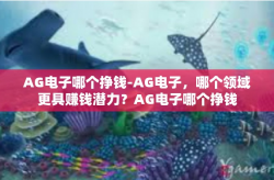 AG电子哪个挣钱-AG电子，哪个领域更具赚钱潜力？AG电子哪个挣钱