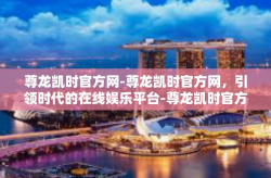 尊龙凯时官方网-尊龙凯时官方网，引领时代的在线娱乐平台-尊龙凯时官方网