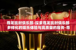 尊龙凯时俱乐部-探索尊龙凯时俱乐部 多样化的娱乐体验与高质量的服务-尊龙凯时俱乐部